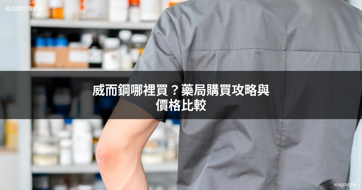 威而鋼哪裡買 威而鋼價格2026 正品購買